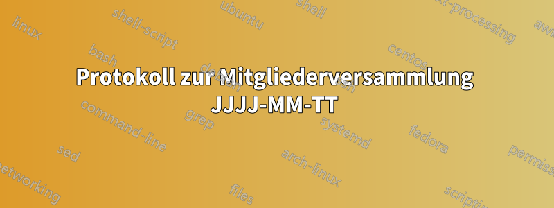 Protokoll zur Mitgliederversammlung JJJJ-MM-TT