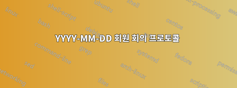 YYYY-MM-DD 회원 회의 프로토콜