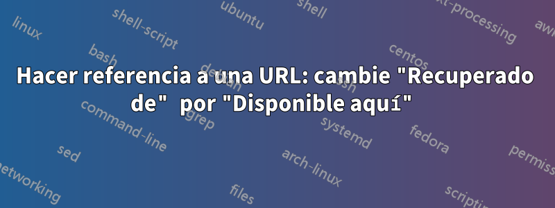 Hacer referencia a una URL: cambie "Recuperado de" por "Disponible aquí"