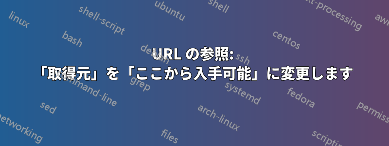 URL の参照: 「取得元」を「ここから入手可能」に変更します