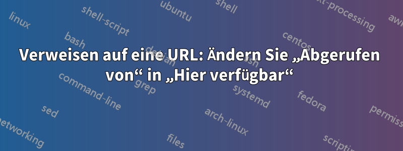 Verweisen auf eine URL: Ändern Sie „Abgerufen von“ in „Hier verfügbar“