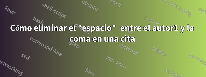 Cómo eliminar el "espacio" entre el autor1 y la coma en una cita