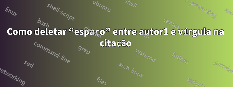 Como deletar “espaço” entre autor1 e vírgula na citação