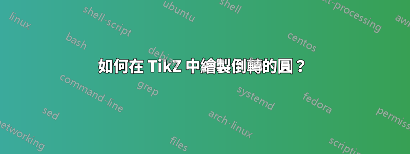 如何在 TikZ 中繪製倒轉的圓？