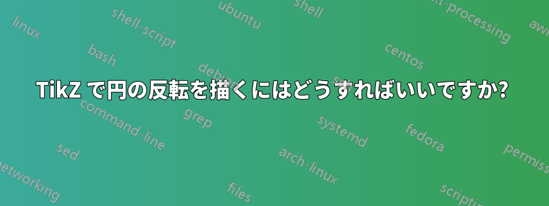 TikZ で円の反転を描くにはどうすればいいですか?