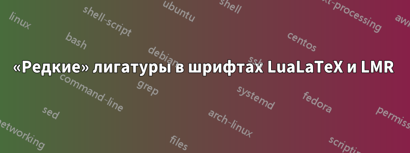 «Редкие» лигатуры в шрифтах LuaLaTeX и LMR