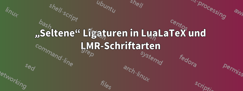 „Seltene“ Ligaturen in LuaLaTeX und LMR-Schriftarten