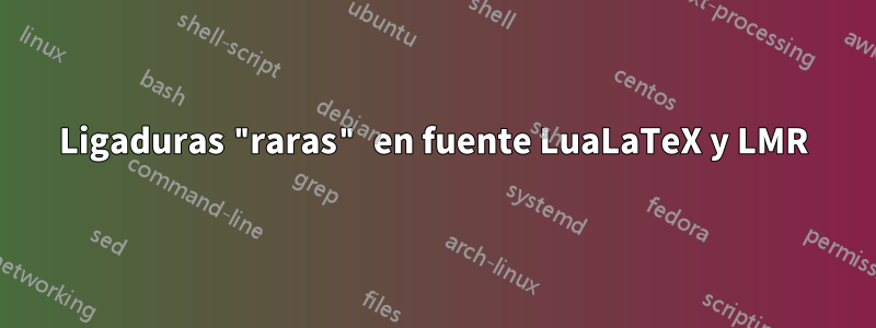 Ligaduras "raras" en fuente LuaLaTeX y LMR