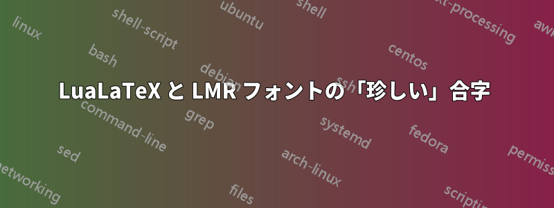 LuaLaTeX と LMR フォントの「珍しい」合字