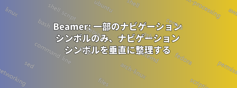 Beamer: 一部のナビゲーション シンボルのみ、ナビゲーション シンボルを垂直に整理する