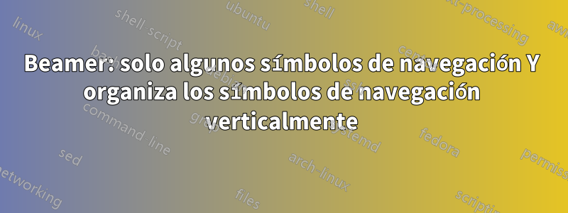 Beamer: solo algunos símbolos de navegación Y organiza los símbolos de navegación verticalmente