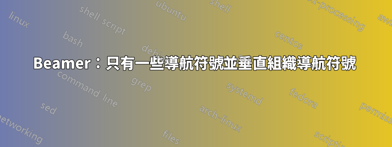 Beamer:只有一些導航符號並垂直組織導航符號