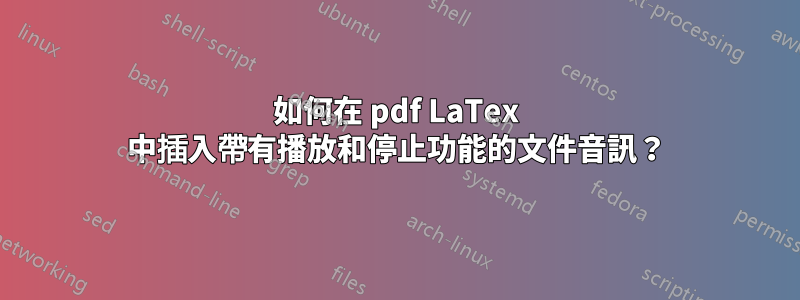 如何在 pdf LaTex 中插入帶有播放和停止功能的文件音訊？
