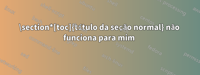 \section*[toc]{título da seção normal} não funciona para mim