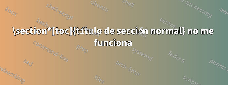 \section*[toc]{título de sección normal} no me funciona