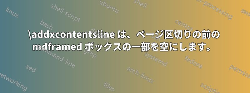 \addxcontentsline は、ページ区切りの前の mdframed ボックスの一部を空にします。