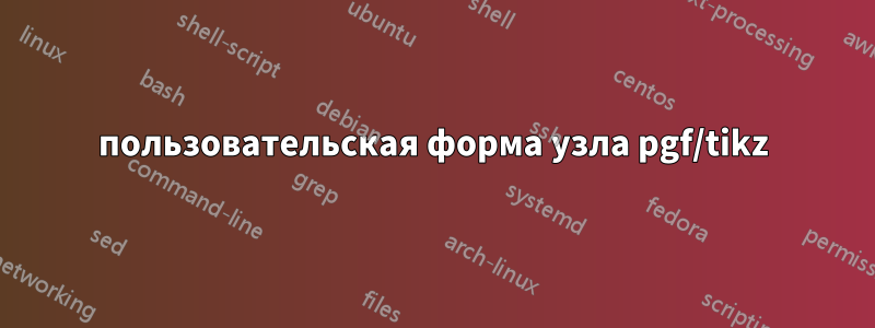 пользовательская форма узла pgf/tikz
