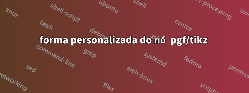 forma personalizada do nó pgf/tikz