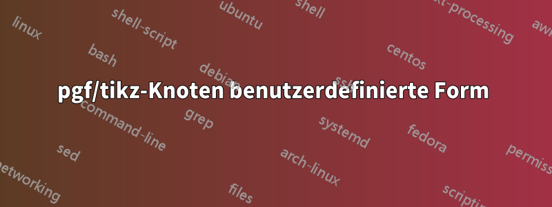 pgf/tikz-Knoten benutzerdefinierte Form