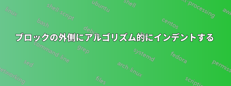 ブロックの外側にアルゴリズム的にインデントする