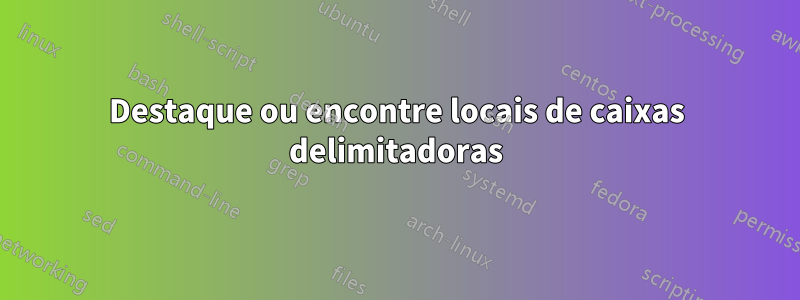 Destaque ou encontre locais de caixas delimitadoras