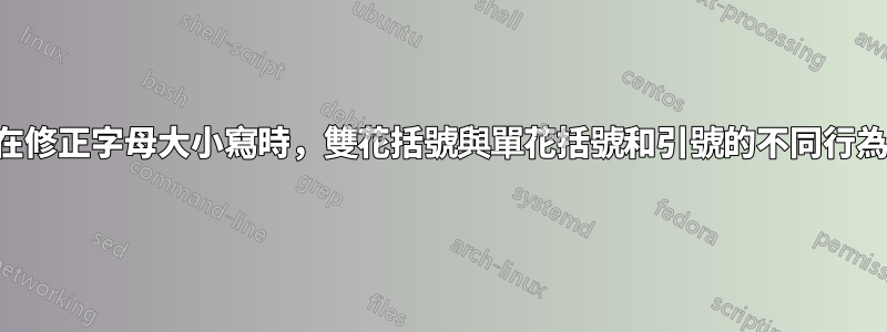 在修正字母大小寫時，雙花括號與單花括號和引號的不同行為