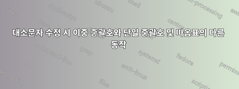 대소문자 수정 시 이중 중괄호와 단일 중괄호 및 따옴표의 다른 동작
