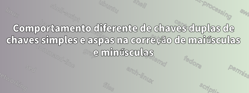 Comportamento diferente de chaves duplas de chaves simples e aspas na correção de maiúsculas e minúsculas