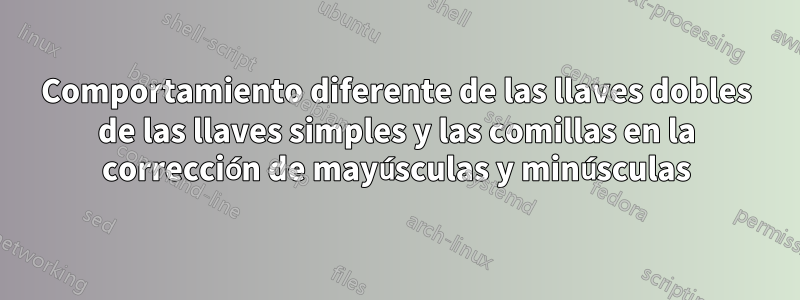 Comportamiento diferente de las llaves dobles de las llaves simples y las comillas en la corrección de mayúsculas y minúsculas