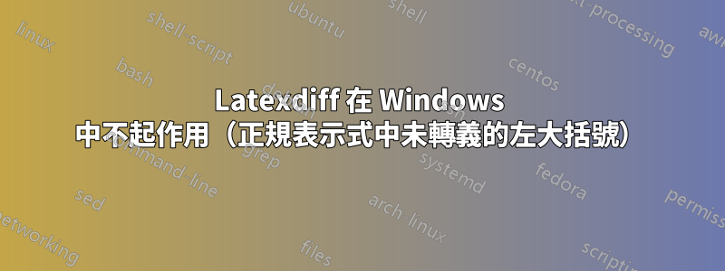 Latexdiff 在 Windows 中不起作用（正規表示式中未轉義的左大括號）