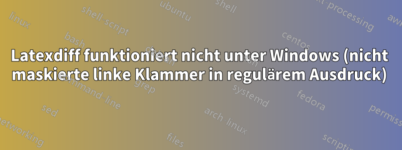 Latexdiff funktioniert nicht unter Windows (nicht maskierte linke Klammer in regulärem Ausdruck)