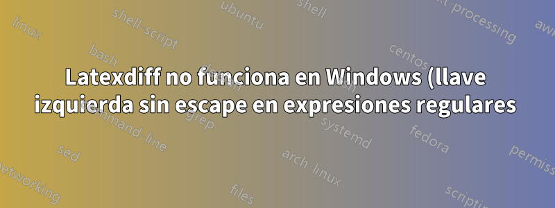 Latexdiff no funciona en Windows (llave izquierda sin escape en expresiones regulares)