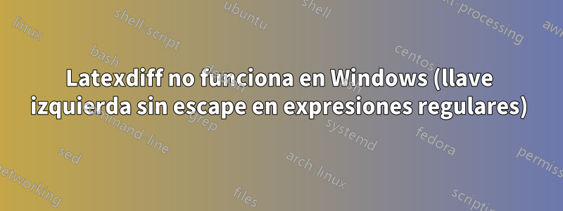Latexdiff no funciona en Windows (llave izquierda sin escape en expresiones regulares)