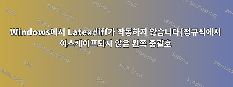 Windows에서 Latexdiff가 작동하지 않습니다(정규식에서 이스케이프되지 않은 왼쪽 중괄호)