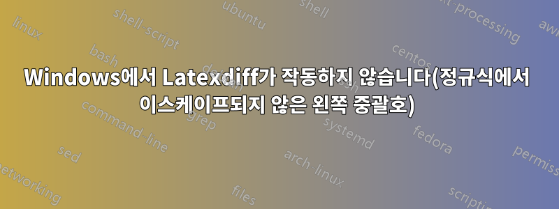 Windows에서 Latexdiff가 작동하지 않습니다(정규식에서 이스케이프되지 않은 왼쪽 중괄호)