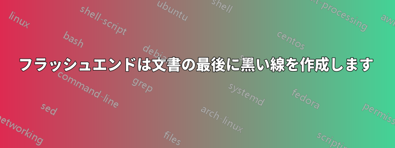 フラッシュエンドは文書の最後に黒い線を作成します