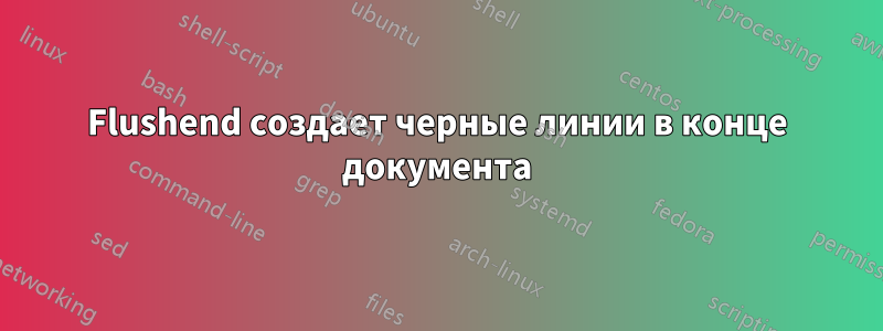 Flushend создает черные линии в конце документа
