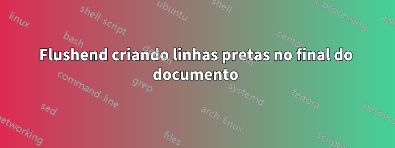 Flushend criando linhas pretas no final do documento