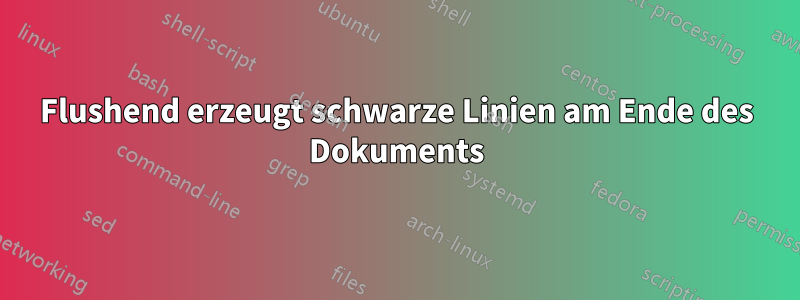 Flushend erzeugt schwarze Linien am Ende des Dokuments