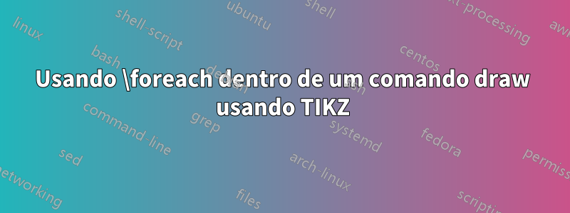Usando \foreach dentro de um comando draw usando TIKZ
