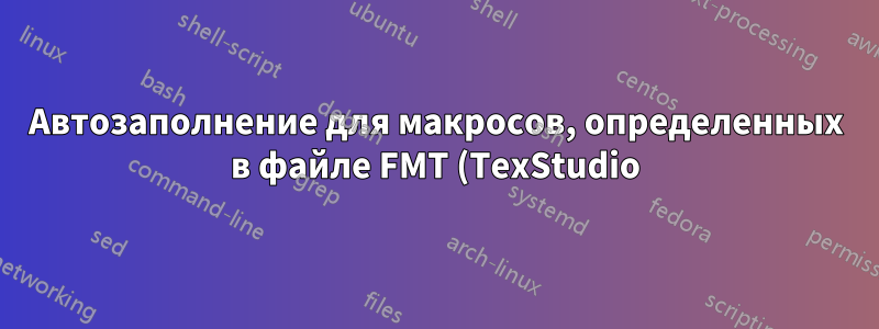 Автозаполнение для макросов, определенных в файле FMT (TexStudio)