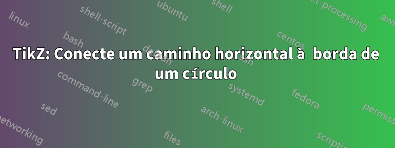 TikZ: Conecte um caminho horizontal à borda de um círculo