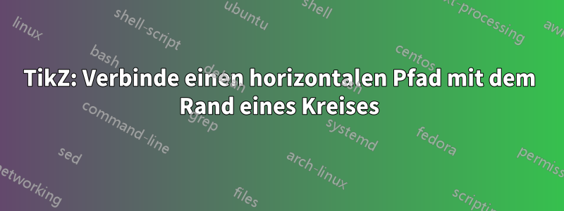TikZ: Verbinde einen horizontalen Pfad mit dem Rand eines Kreises