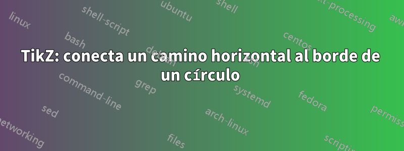 TikZ: conecta un camino horizontal al borde de un círculo