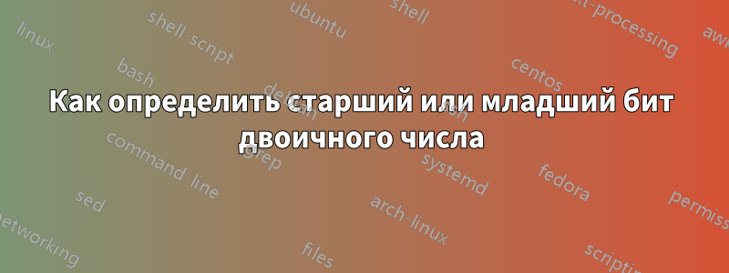 Как определить старший или младший бит двоичного числа