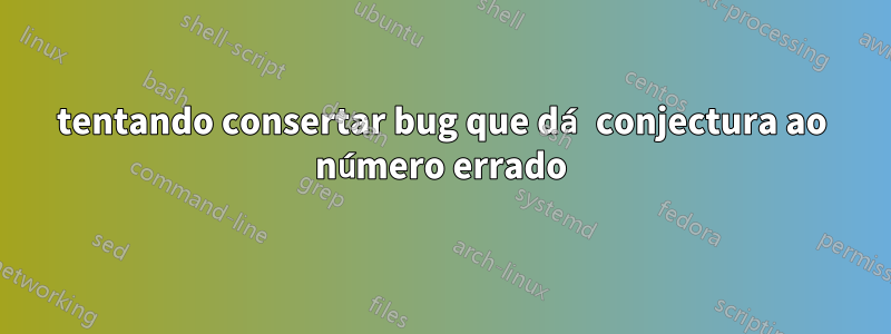 tentando consertar bug que dá conjectura ao número errado