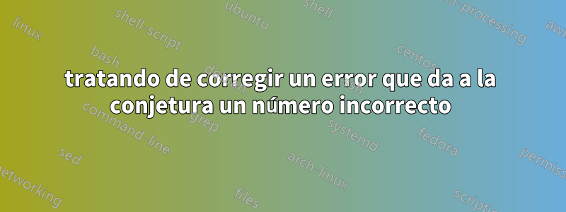 tratando de corregir un error que da a la conjetura un número incorrecto