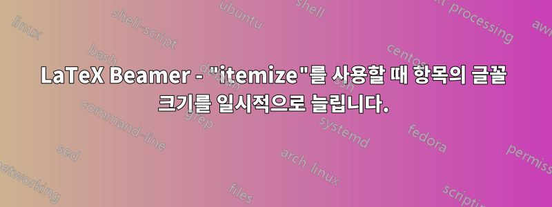 LaTeX Beamer - "itemize"를 사용할 때 항목의 글꼴 크기를 일시적으로 늘립니다.
