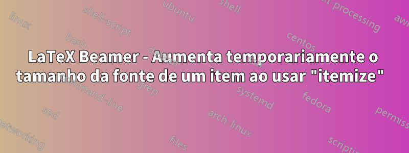 LaTeX Beamer - Aumenta temporariamente o tamanho da fonte de um item ao usar "itemize"