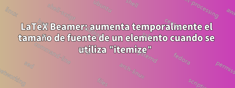 LaTeX Beamer: aumenta temporalmente el tamaño de fuente de un elemento cuando se utiliza "itemize"